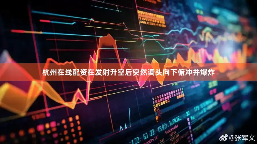 杭州在线配资在发射升空后突然调头向下俯冲并爆炸