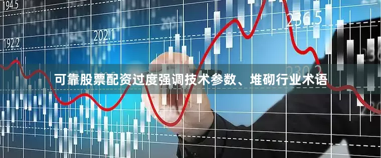 可靠股票配资过度强调技术参数、堆砌行业术语
