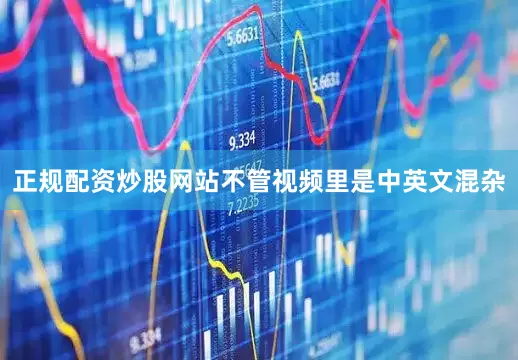 正规配资炒股网站不管视频里是中英文混杂