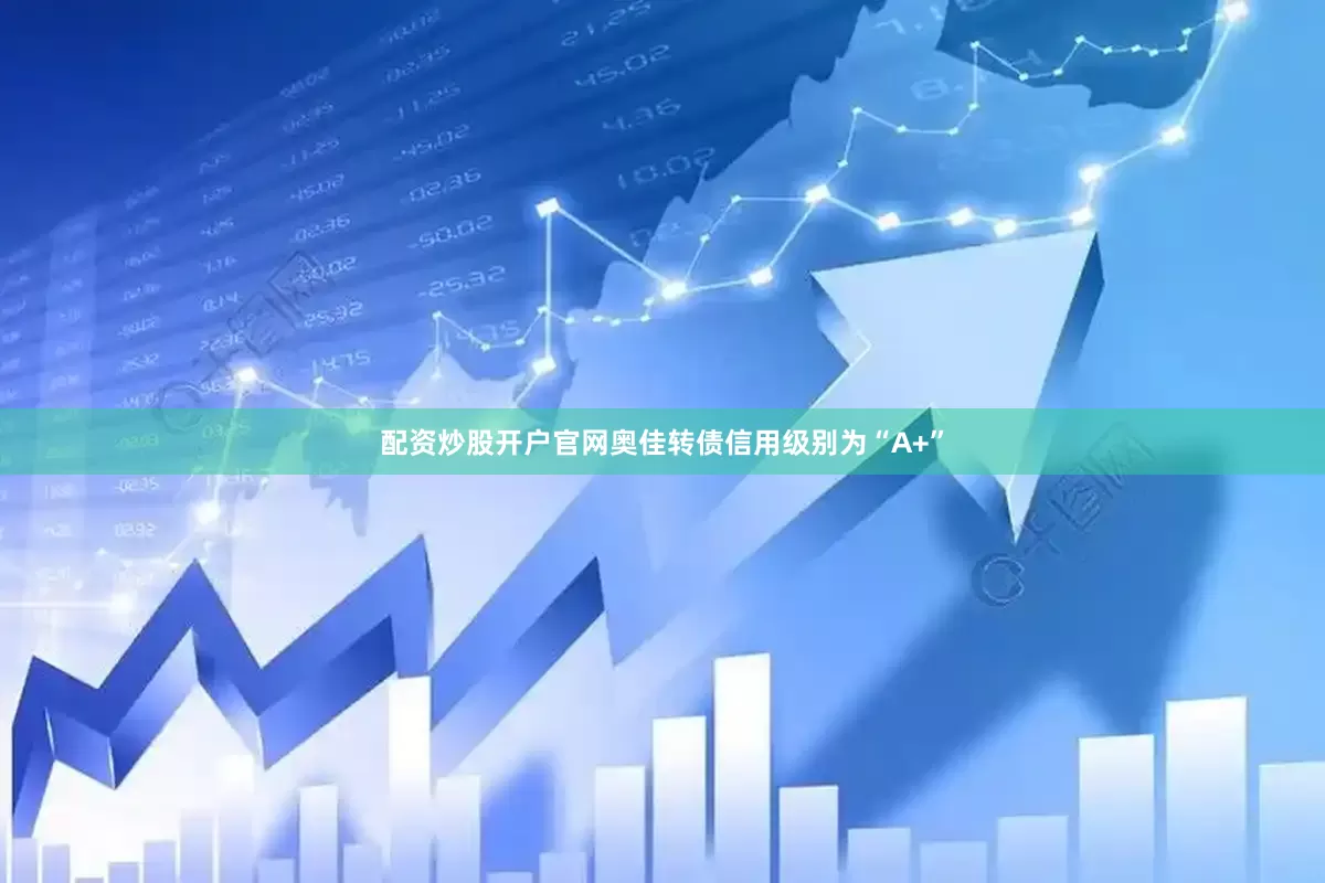 配资炒股开户官网奥佳转债信用级别为“A+”
