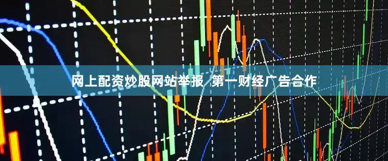 网上配资炒股网站举报  第一财经广告合作