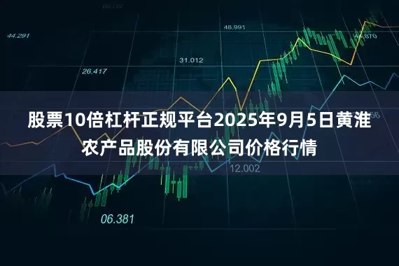 股票10倍杠杆正规平台2025年9月5日黄淮农产品股份有限公司价格行情