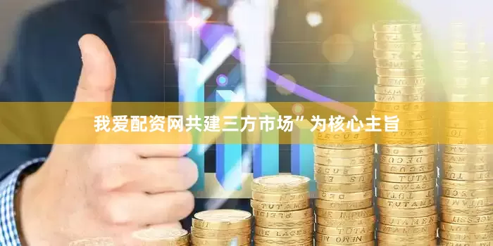我爱配资网共建三方市场”为核心主旨