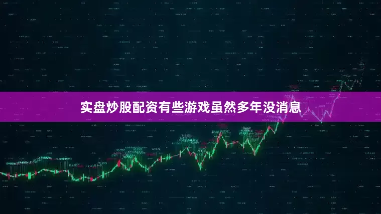 实盘炒股配资有些游戏虽然多年没消息