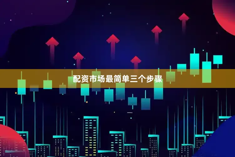 配资市场最简单三个步骤