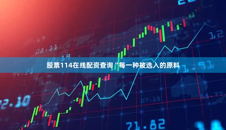 股票114在线配资查询“每一种被选入的原料